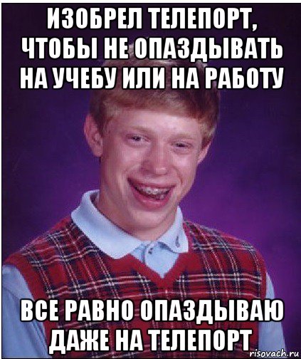 изобрел телепорт, чтобы не опаздывать на учебу или на работу все равно опаздываю даже на телепорт