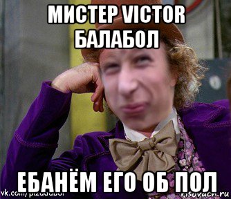 мистер victor балабол ебанём его об пол