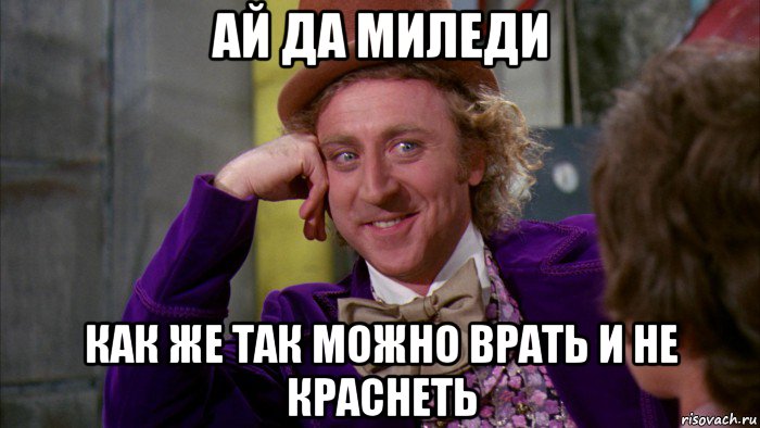 ай да миледи как же так можно врать и не краснеть, Мем Ну давай расскажи (Вилли Вонка)