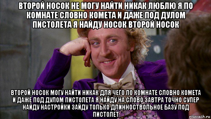 второй носок не могу найти никак люблю я по комнате словно комета и даже под дулом пистолета я найду носок второй носок второй носок могу найти никак для чего по комнате словно комета и даже под дулом пистолета я найду на слово завтра точно супер найду настройки зайду только длинноствольное базу под пистолет, Мем Ну давай расскажи (Вилли Вонка)