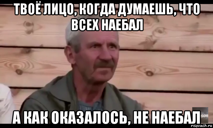 твоё лицо, когда думаешь, что всех наебал а как оказалось, не наебал, Мем  Охуевающий дед