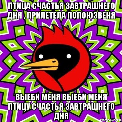 птица счастья завтрашнего дня , прилетела попоюзвеня выеби меня выеби меня птицу счастья завтрашнего дня, Мем Омская птица