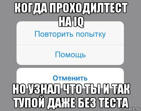 когда проходилтест на iq но узнал что ты и так тупой даже без теста, Мем Отменить Помощь Повторить попытку