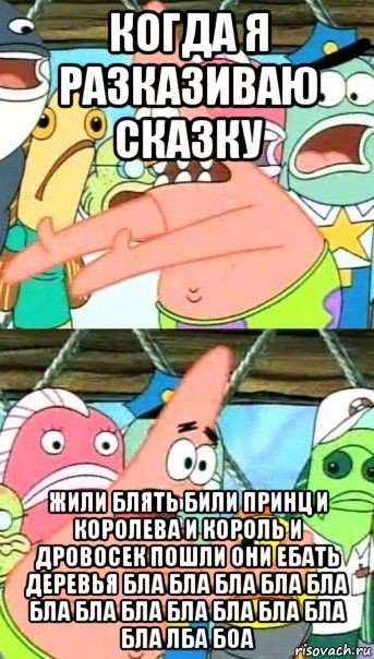 когда я разказиваю сказку жили блять били принц и королева и король и дровосек пошли они ебать деревья бла бла бла бла бла бла бла бла бла бла бла бла бла лба боа, Мем Патрик (берешь и делаешь)