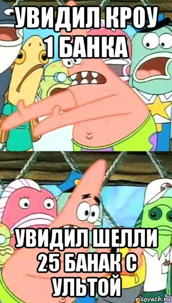 увидил кроу 1 банка увидил шелли 25 банак с ультой, Мем Патрик (берешь и делаешь)