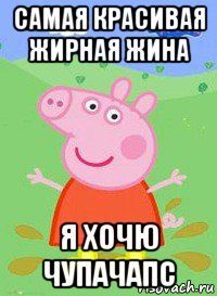 самая красивая жирная жина я хочю чупачапс, Мем  Peppa