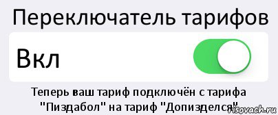 Переключатель тарифов Вкл Теперь ваш тариф подключён с тарифа "Пиздабол" на тариф "Допизделся"