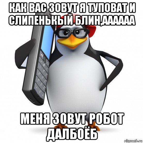 как вас зовут я туповат и слипенькый блин,аааааа меня зовут робот далбоёб, Мем   Пингвин звонит