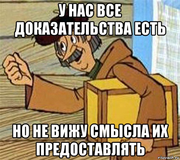 у нас все доказательства есть но не вижу смысла их предоставлять, Мем Почтальон Печкин