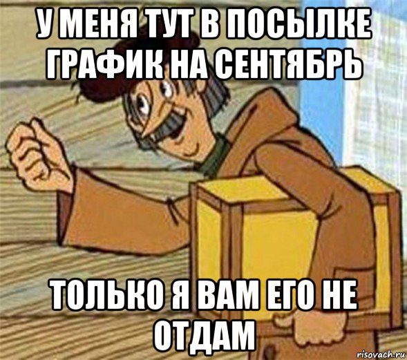 у меня тут в посылке график на сентябрь только я вам его не отдам, Мем Почтальон Печкин