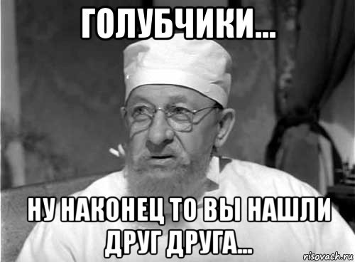 голубчики... ну наконец то вы нашли друг друга...