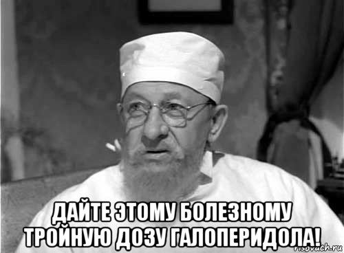  дайте этому болезному тройную дозу галоперидола!, Мем Профессор Преображенский