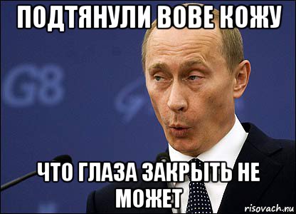 подтянули вове кожу что глаза закрыть не может, Мем Путин