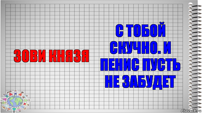 Зови князя С тобой скучно. И пенис пусть не забудет