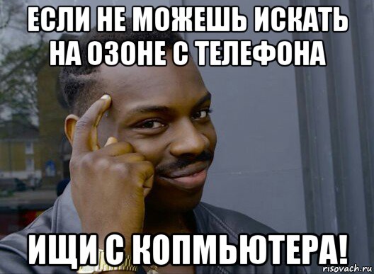 если не можешь искать на озоне с телефона ищи с копмьютера!