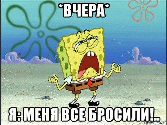 *вчера* я: меня все бросили!.., Мем Спанч Боб плачет