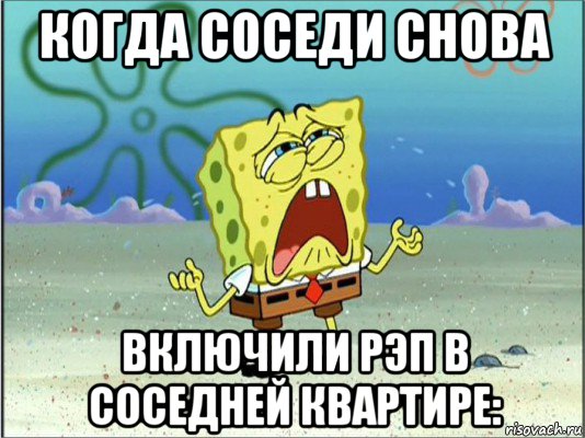 когда соседи снова включили рэп в соседней квартире:, Мем Спанч Боб плачет