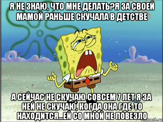 я не знаю, что мне делать?я за своей мамой раньше скучала в детстве а сейчас не скучаю совсем 7 лет я за ней не скучаю, когда она где-то находится...ей со мной не повезло