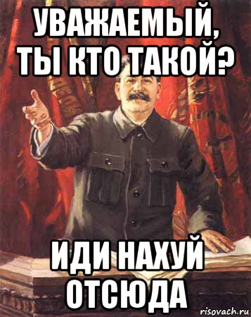 уважаемый, ты кто такой? иди нахуй отсюда, Мем  сталин цветной