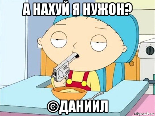 а нахуй я нужон? ©даниил