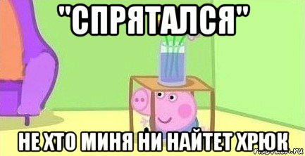 ''спрятался'' не хто миня ни найтет хрюк