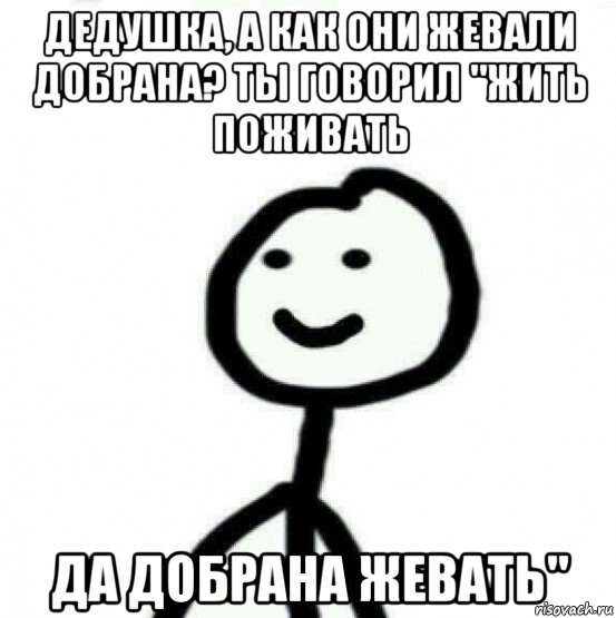 дедушка, а как они жевали добрана? ты говорил "жить поживать да добрана жевать", Мем Теребонька (Диб Хлебушек)