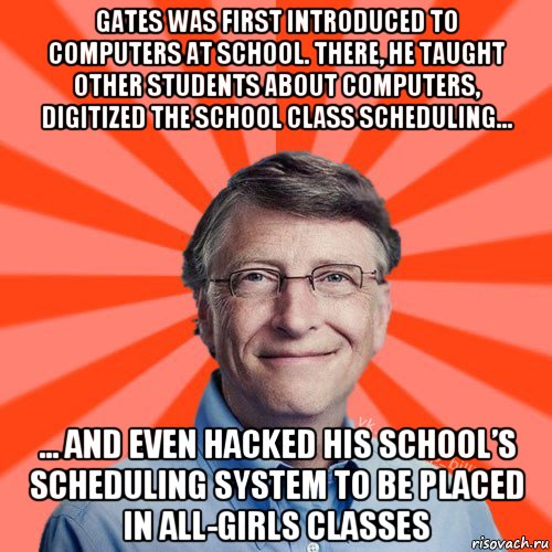 gates was first introduced to computers at school. there, he taught other students about computers, digitized the school class scheduling... ... and even hacked his school’s scheduling system to be placed in all-girls classes, Мем Типичный Миллиардер (Билл Гейст)
