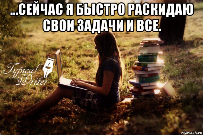 ...сейчас я быстро раскидаю свои задачи и все. , Мем Типичный писатель