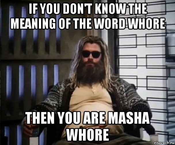 if you don't know the meaning of the word whore then you are masha whore, Мем Толстый Тор