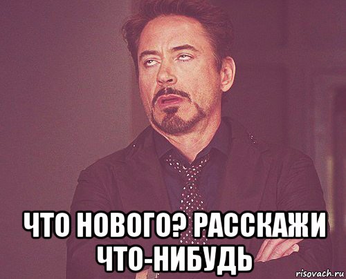  что нового? расскажи что-нибудь