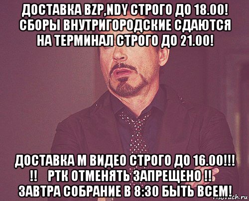 доставка bzp,ndy строго до 18.00! сборы внутригородские сдаются на терминал строго до 21.00! доставка м видео строго до 16.00!!! ‼️ртк отменять запрещено ‼️ завтра собрание в 8:30 быть всем!, Мем твое выражение лица