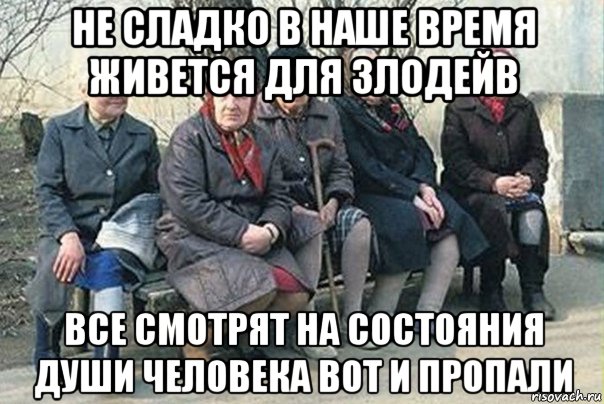 не сладко в наше время живется для злодейв все смотрят на состояния души человека вот и пропали