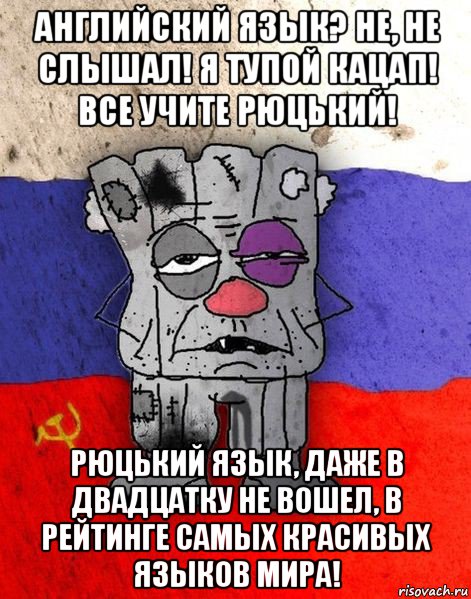 английский язык? не, не слышал! я тупой кацап! все учите рюцький! рюцький язык, даже в двадцатку не вошел, в рейтинге самых красивых языков мира!, Мем Ватник