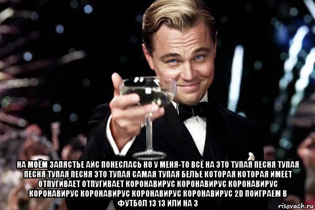  на моём запястье айс понеслась но у меня-то всё на это тупая песня тупая песня тупая песня это тупая самая тупая белье которая которая имеет отпугивает отпугивает коронавирус коронавирус коронавирус коронавирус коронавирус коронавирус коронавирус 2d поиграем в футбол 13 13 или на 3, Мем Великий Гэтсби (бокал за тех)