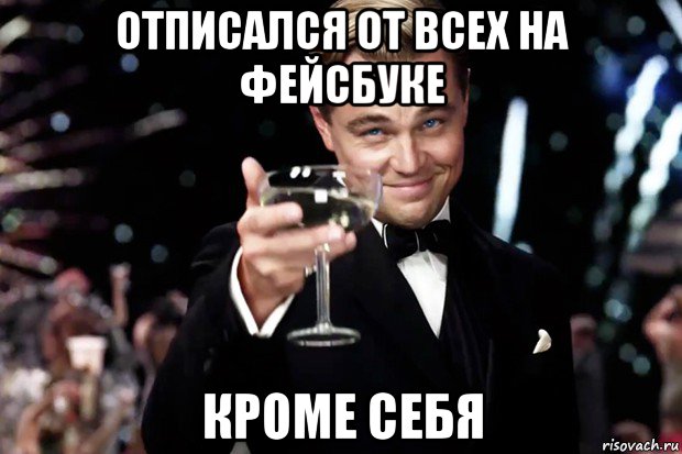 отписался от всех на фейсбуке кроме себя, Мем Великий Гэтсби (бокал за тех)