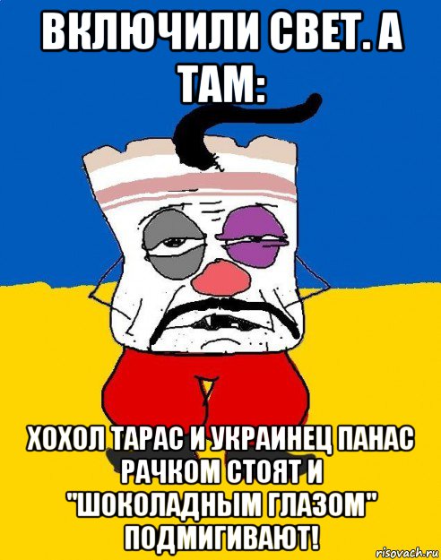 включили свет. а там: хохол тарас и украинец панас рачком стоят и "шоколадным глазом" подмигивают!, Мем Западенец - тухлое сало