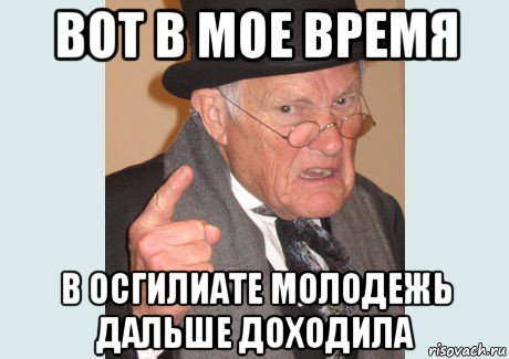 вот в мое время в осгилиате молодежь дальше доходила, Мем Злобный старикашка