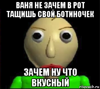ваня не зачем в рот тащишь свой ботиночек зачем ну что вкусный, Мем Злой Балди