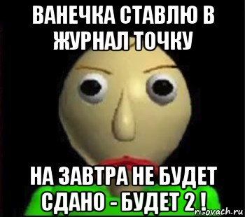 ванечка ставлю в журнал точку на завтра не будет сдано - будет 2 !, Мем Злой Балди