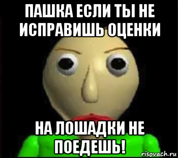 пашка если ты не исправишь оценки на лошадки не поедешь!, Мем Злой Балди