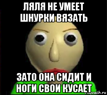 ляля не умеет шнурки вязать зато она сидит и ноги свои кусает, Мем Злой Балди