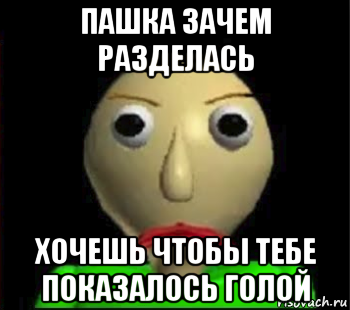 пашка зачем разделась хочешь чтобы тебе показалось голой, Мем Злой Балди