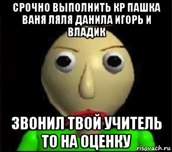 срочно выполнить кр пашка ваня ляля данила игорь и владик звонил твой учитель то на оценку, Мем Злой Балди