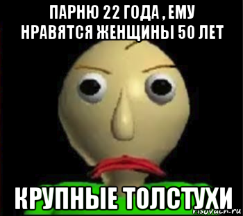 парню 22 года , ему нравятся женщины 50 лет крупные толстухи, Мем Злой Балди