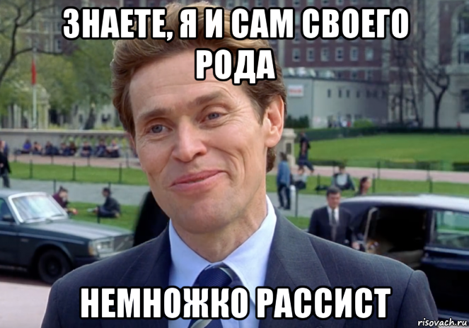 знаете, я и сам своего рода немножко рассист, Мем Знаете я и сам своего рода учёный