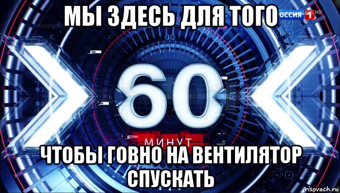 мы здесь для того чтобы говно на вентилятор спускать, Мем 60 минут ток-шоу