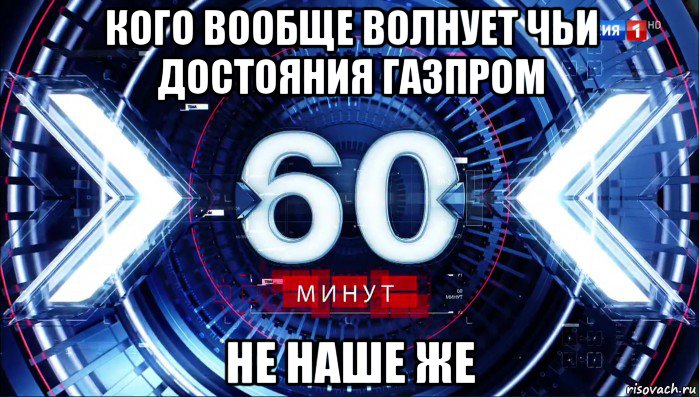 кого вообще волнует чьи достояния газпром не наше же, Мем 60 минут ток-шоу