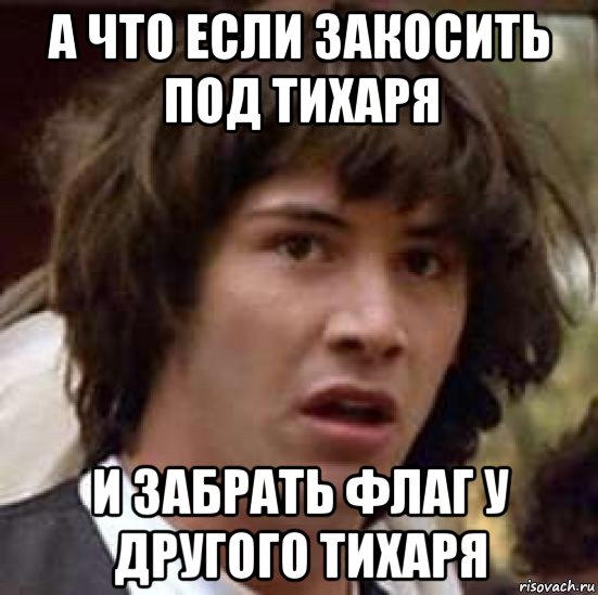 а что если закосить под тихаря и забрать флаг у другого тихаря, Мем А что если (Киану Ривз)