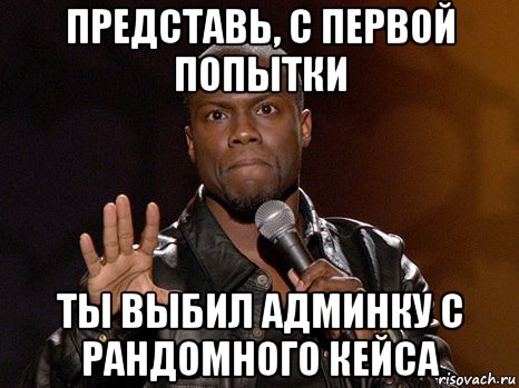 представь, с первой попытки ты выбил админку с рандомного кейса, Мем  А теперь представь