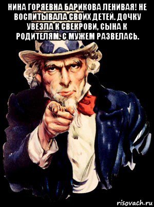 нина горяевна барикова ленивая! не воспитывала своих детей. дочку увезла к свекрови, сына к родителям. с мужем развелась. , Мем а ты